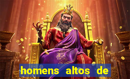 homens altos de pau grande